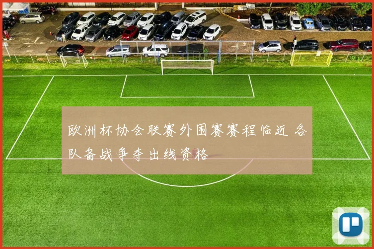 欧洲杯协会联赛外围赛赛程临近 各队备战争夺出线资格