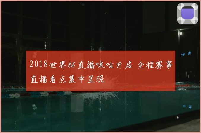 2018世界杯直播咪咕开启 全程赛事直播看点集中呈现
