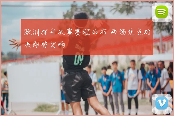 欧洲杯半决赛赛程公布 两场焦点对决即将打响