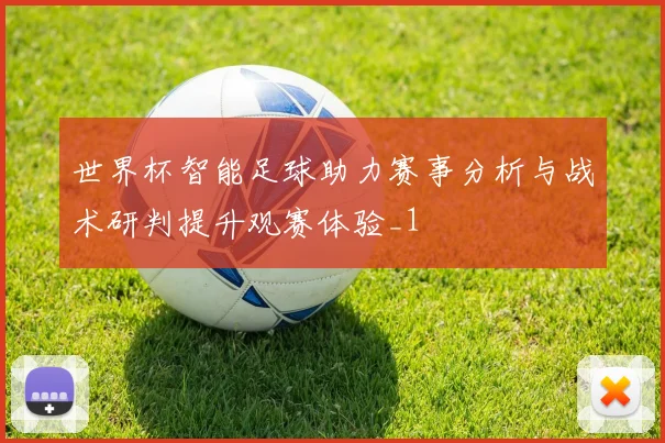 世界杯智能足球助力赛事分析与战术研判提升观赛体验_1