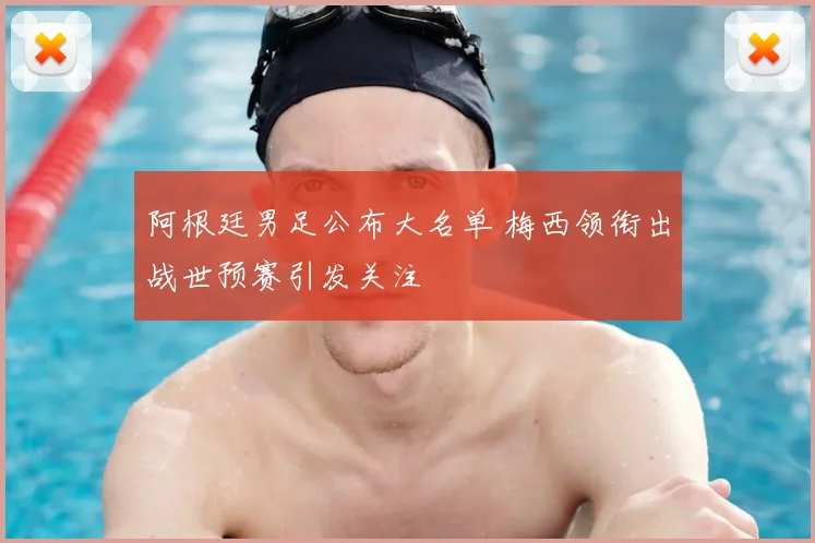阿根廷男足公布大名单 梅西领衔出战世预赛引发关注
