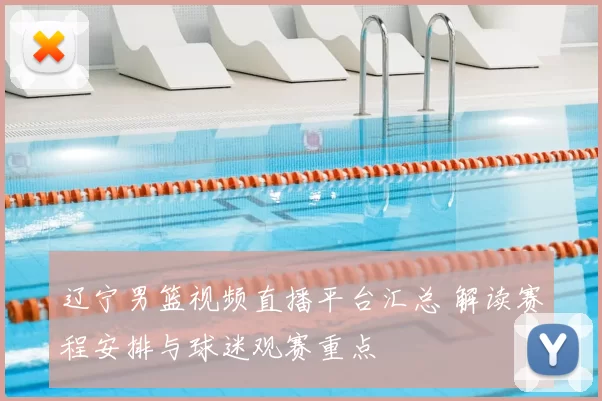 辽宁男篮视频直播平台汇总 解读赛程安排与球迷观赛重点