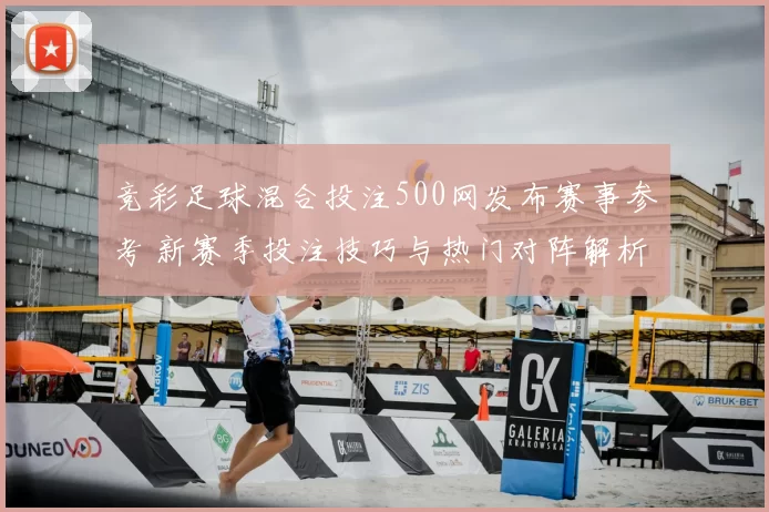 竞彩足球混合投注500网发布赛事参考 新赛季投注技巧与热门对阵解析