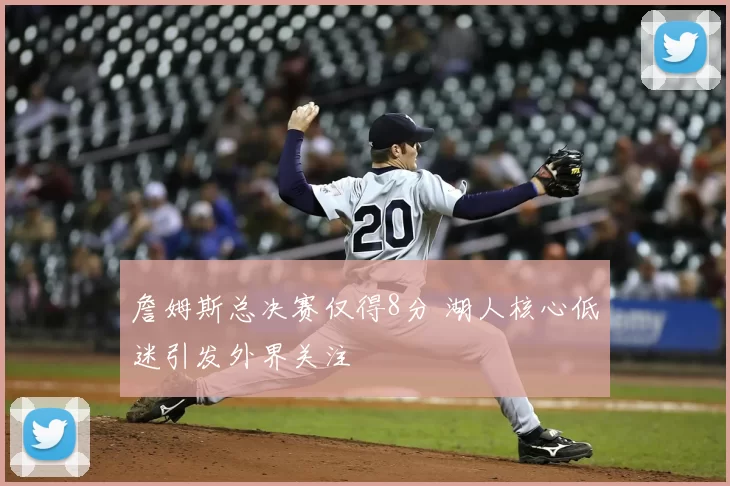 詹姆斯总决赛仅得8分 湖人核心低迷引发外界关注