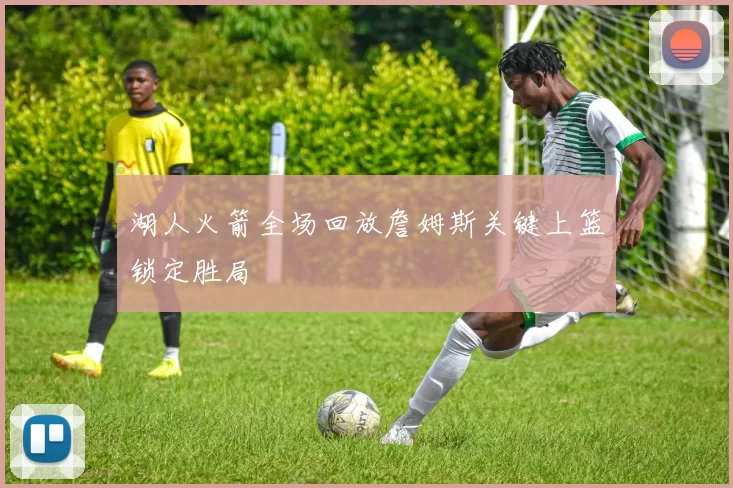 湖人火箭全场回放詹姆斯关键上篮锁定胜局