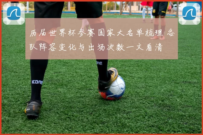 历届世界杯参赛国家大名单梳理 各队阵容变化与出场次数一文看清