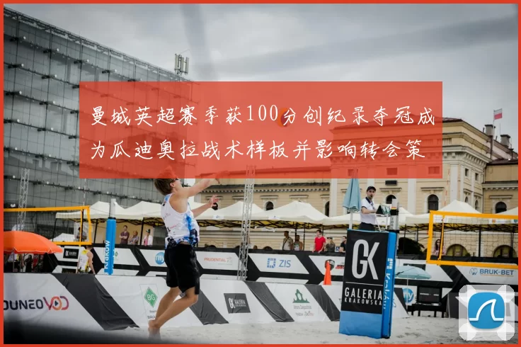 曼城英超赛季获100分创纪录夺冠成为瓜迪奥拉战术样板并影响转会策略