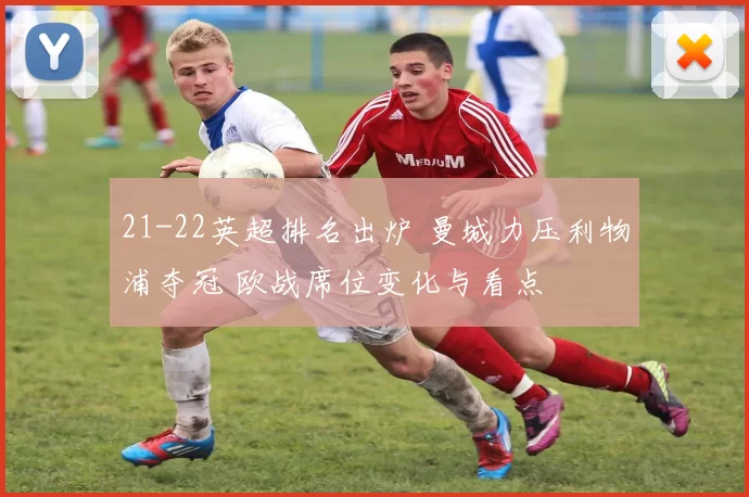 21-22英超排名出炉 曼城力压利物浦夺冠 欧战席位变化与看点