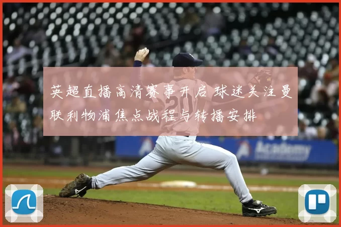 英超直播高清赛事开启 球迷关注曼联利物浦焦点战程与转播安排