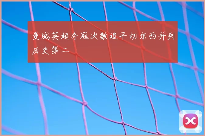 曼城英超夺冠次数追平切尔西并列历史第二