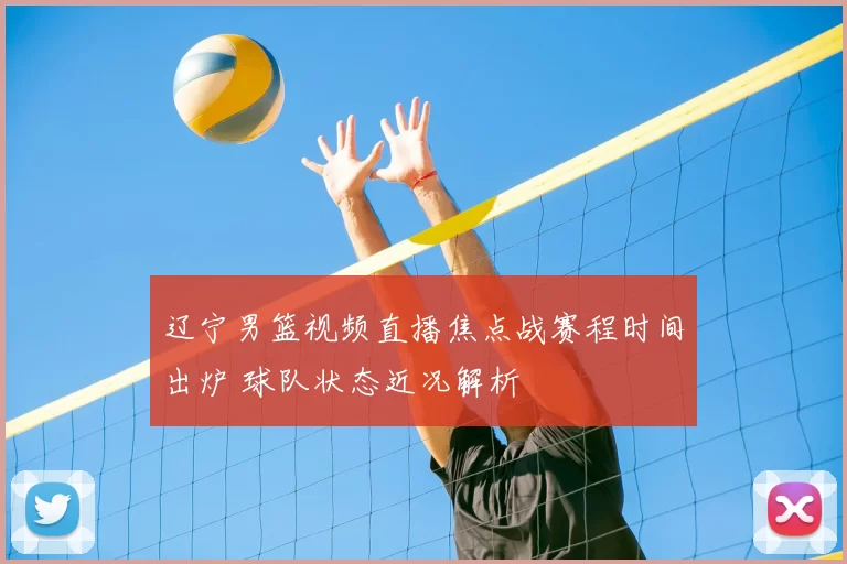 辽宁男篮视频直播焦点战赛程时间出炉 球队状态近况解析