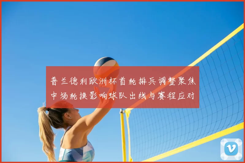普兰德利欧洲杯首轮排兵调整聚焦中场轮换影响球队出线与赛程应对
