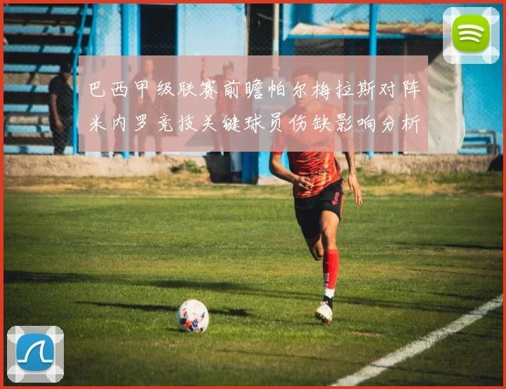 巴西甲级联赛前瞻帕尔梅拉斯对阵米内罗竞技关键球员伤缺影响分析