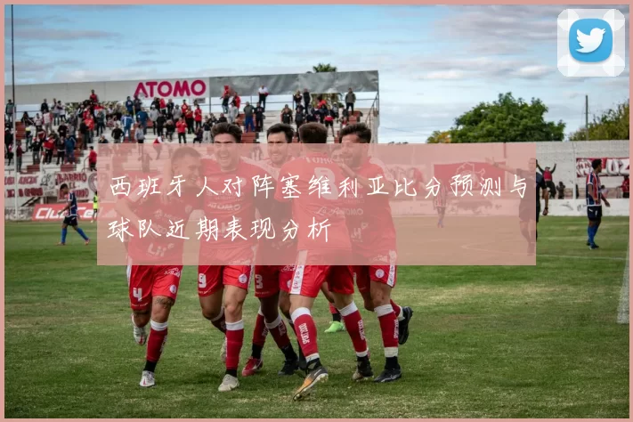 西班牙人对阵塞维利亚比分预测与球队近期表现分析