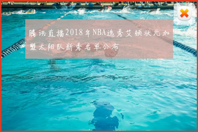 腾讯直播2018年NBA选秀艾顿状元加盟太阳队新秀名单公布