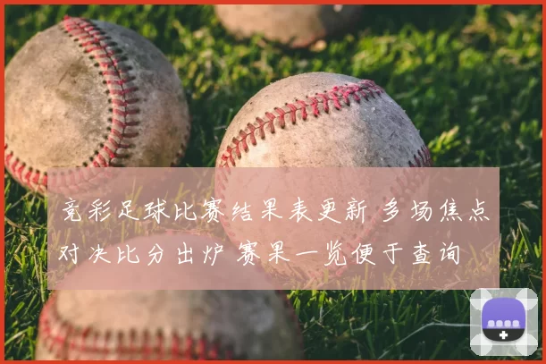 竞彩足球比赛结果表更新 多场焦点对决比分出炉 赛果一览便于查询