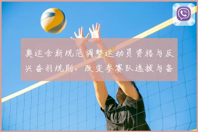 奥运会新规范调整运动员资格与反兴奋剂规则，改变参赛队选拔与备战节奏