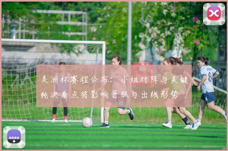 美洲杯赛程公布：小组对阵与关键轮次看点将影响晋级与出线形势