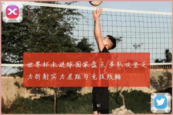 世界杯未进球国家盘点 多队攻坚乏力折射实力差距与竞技残酷
