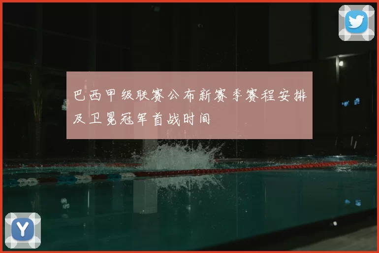 巴西甲级联赛公布新赛季赛程安排及卫冕冠军首战时间