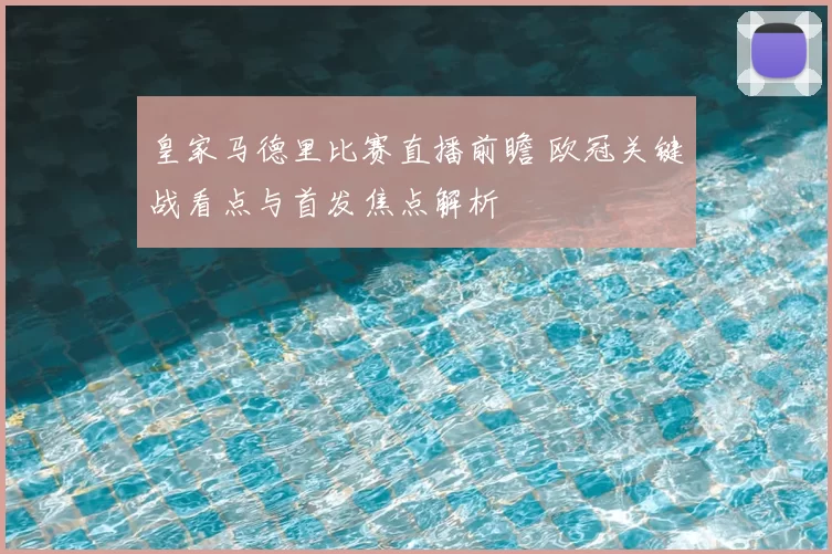 皇家马德里比赛直播前瞻 欧冠关键战看点与首发焦点解析