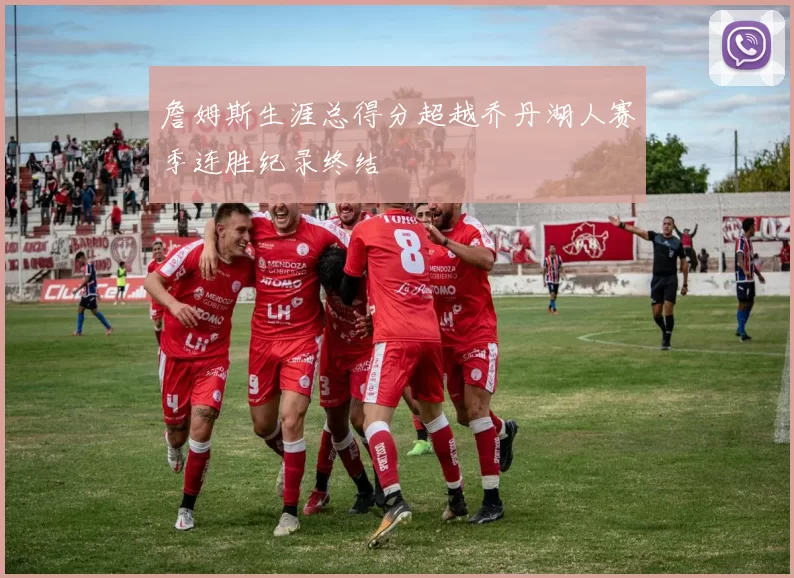 詹姆斯生涯总得分超越乔丹湖人赛季连胜纪录终结