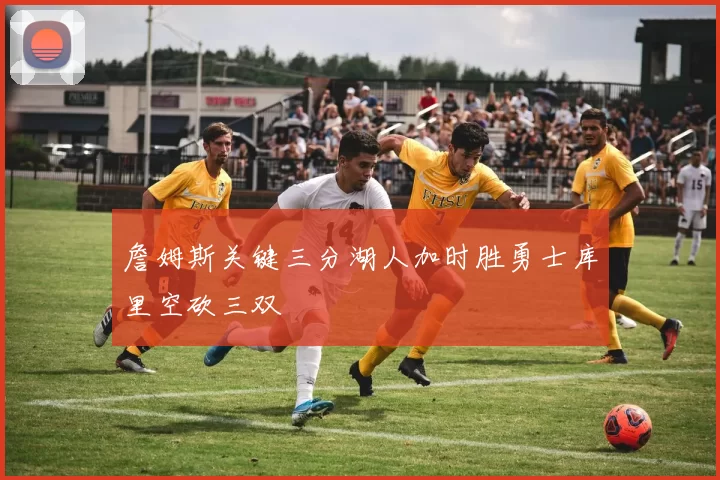 詹姆斯关键三分湖人加时胜勇士库里空砍三双