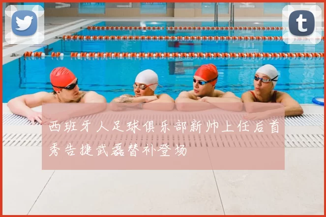 西班牙人足球俱乐部新帅上任后首秀告捷武磊替补登场