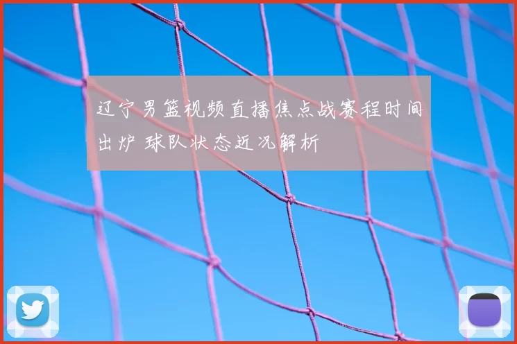 辽宁男篮视频直播焦点战赛程时间出炉 球队状态近况解析