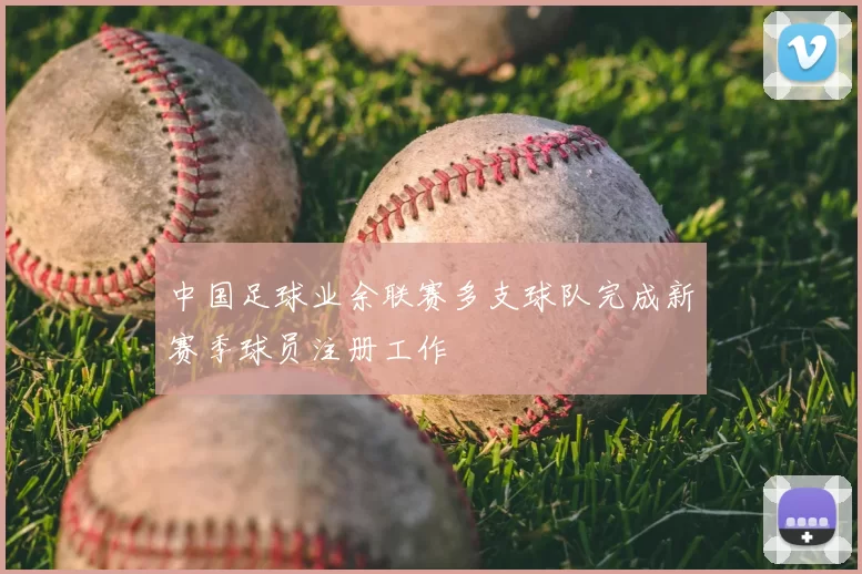 中国足球业余联赛多支球队完成新赛季球员注册工作