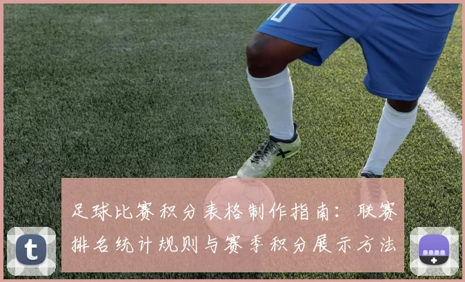 足球比赛积分表格制作指南：联赛排名统计规则与赛季积分展示方法