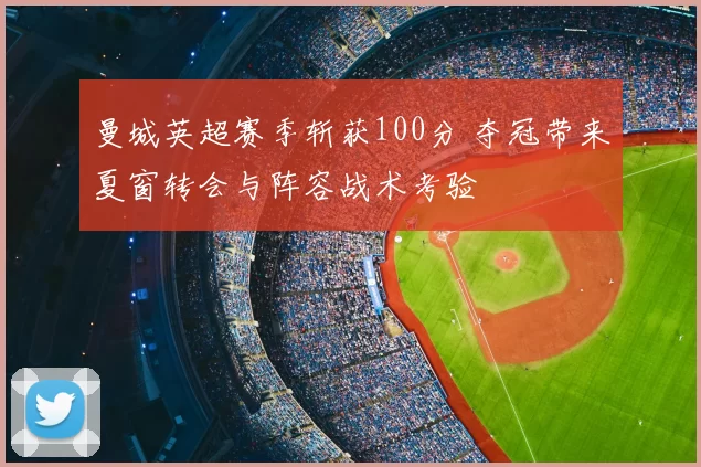 曼城英超赛季斩获100分 夺冠带来夏窗转会与阵容战术考验
