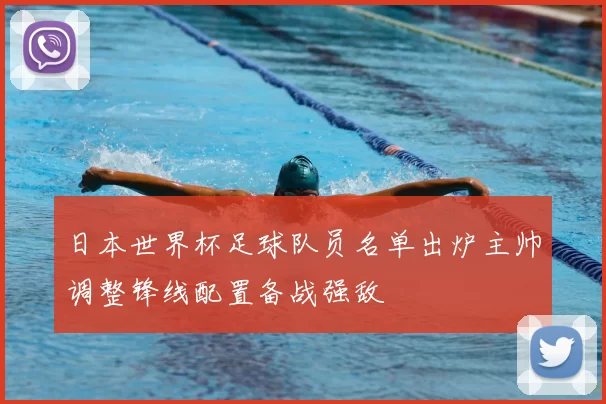 日本世界杯足球队员名单出炉主帅调整锋线配置备战强敌