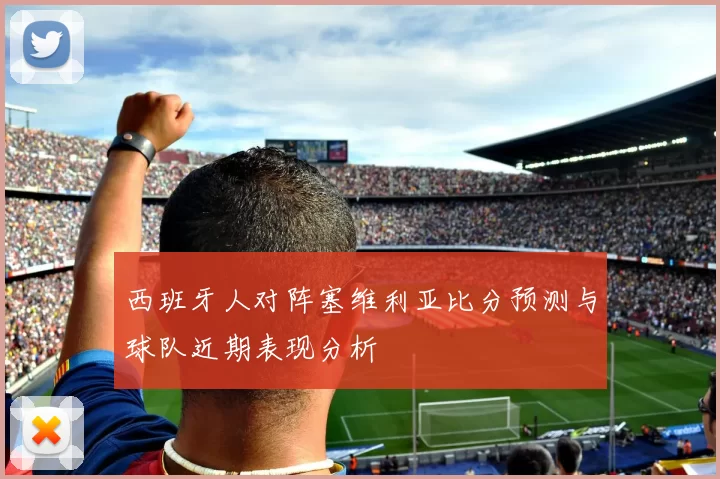 西班牙人对阵塞维利亚比分预测与球队近期表现分析